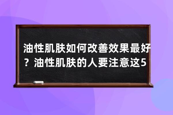 油性肌肤如何改善效果最好？油性肌肤的人要注意这5点