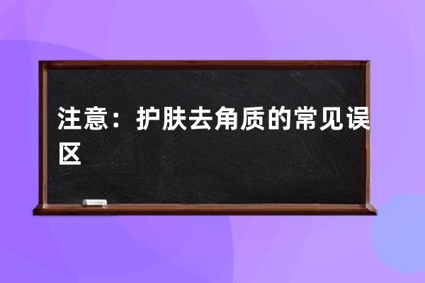 注意：护肤去角质的常见误区