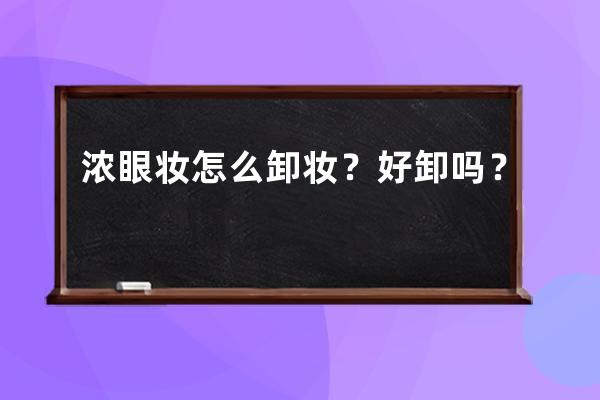 浓眼妆怎么卸妆？好卸吗？