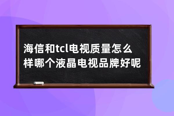 海信和tcl电视质量怎么样 哪个液晶电视品牌好呢 