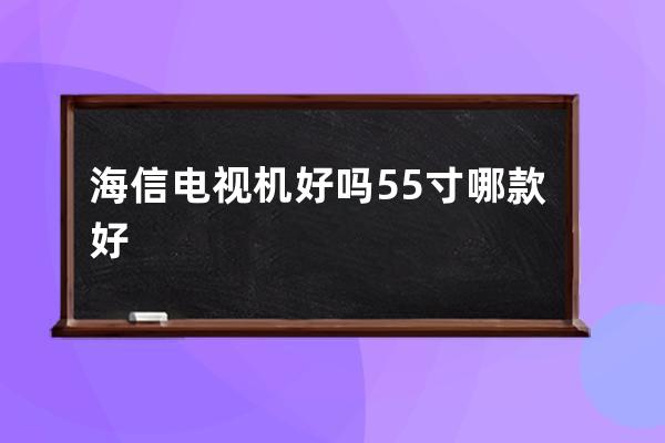 海信电视机好吗 55寸哪款好 