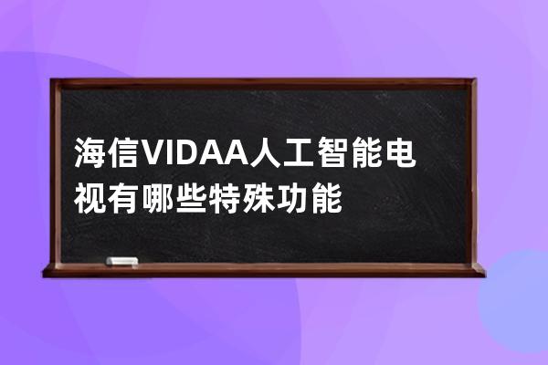 海信VIDAA人工智能电视 有哪些特殊功能 