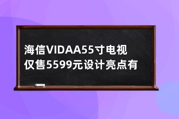 海信VIDAA55寸电视仅售5599元 设计亮点有哪些 