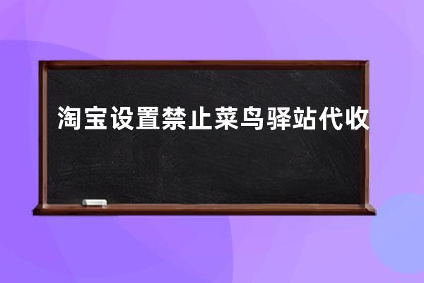 淘宝设置禁止菜鸟驿站代收