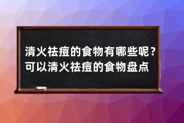 清火祛痘的食物有哪些呢？可以清火祛痘的食物盘点