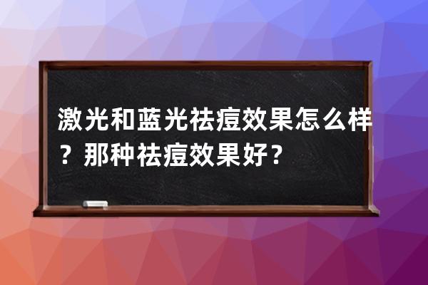 激光和蓝光祛痘效果怎么样？那种祛痘效果好？