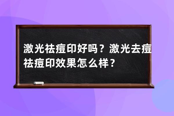 激光祛痘印好吗？激光去痘祛痘印效果怎么样？