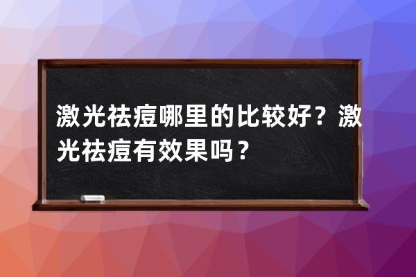 激光祛痘哪里的比较好？激光祛痘有效果吗？