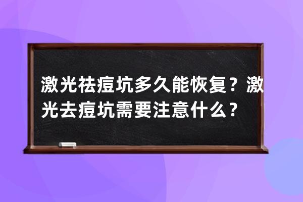 激光祛痘坑多久能恢复？激光去痘坑需要注意什么？