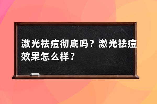 激光祛痘彻底吗？激光祛痘效果怎么样？