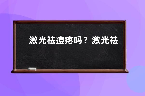 激光祛痘疼吗？激光祛痘效果好吗？