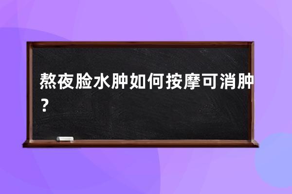 熬夜脸水肿 如何按摩可消肿？