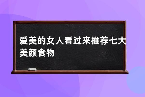 爱美的女人看过来推荐七大美颜食物