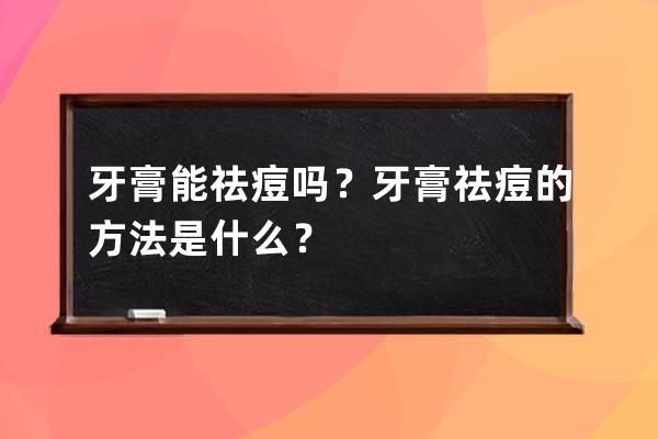 牙膏能祛痘吗？牙膏祛痘的方法是什么？