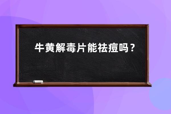 牛黄解毒片能祛痘吗？哪些药物祛痘效果好？