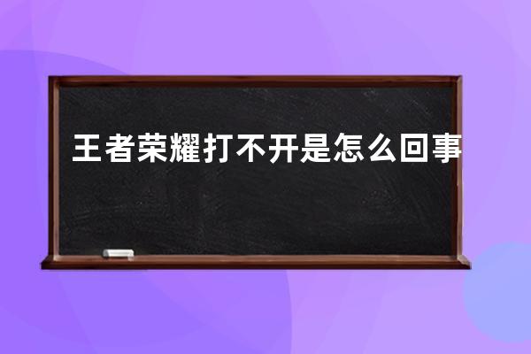 王者荣耀打不开是怎么回事