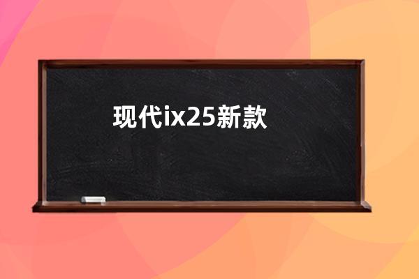 现代ix25新款