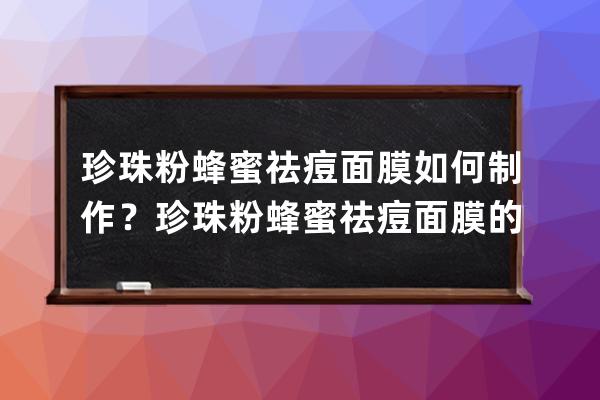 珍珠粉蜂蜜祛痘面膜如何制作？珍珠粉蜂蜜祛痘面膜的做法分享