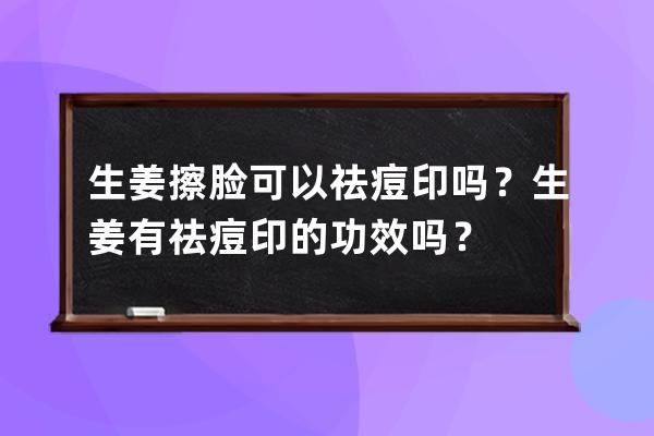 生姜擦脸可以祛痘印吗？生姜有祛痘印的功效吗？