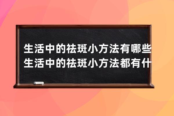 生活中的祛斑小方法有哪些 生活中的祛斑小方法都有什么