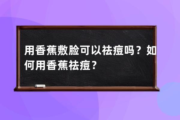 用香蕉敷脸可以祛痘吗？如何用香蕉祛痘？