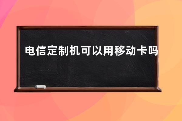 电信定制机可以用移动卡吗