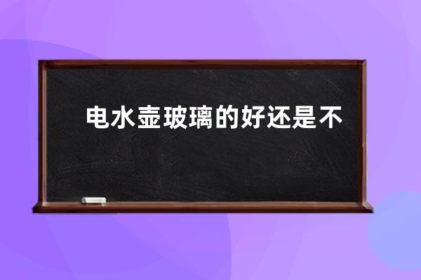 电水壶玻璃的好还是不锈钢的好 两种材质如何选 