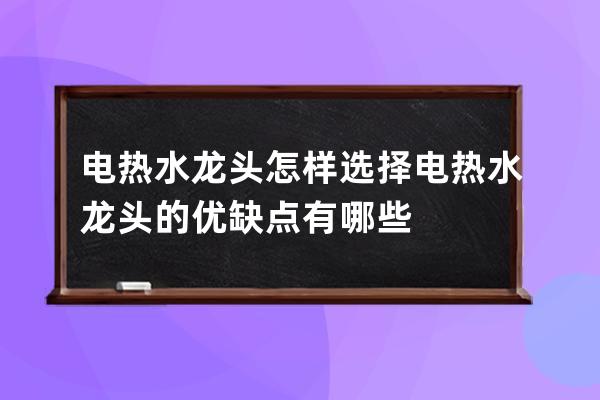 电热水龙头怎样选择 电热水龙头的优缺点有哪些 