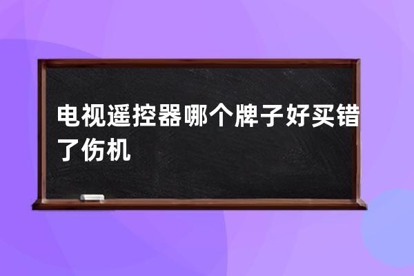 电视遥控器哪个牌子好 买错了伤机 