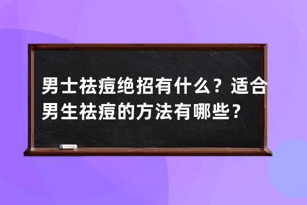 男士祛痘绝招有什么？适合男生祛痘的方法有哪些？