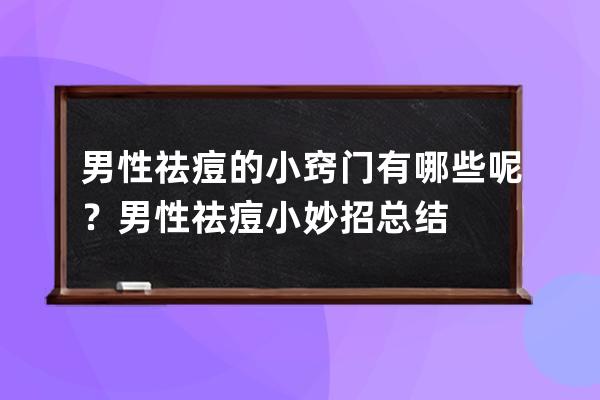 男性祛痘的小窍门有哪些呢？男性祛痘小妙招总结