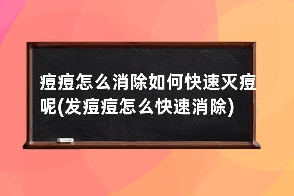 痘痘怎么消除如何快速灭痘呢(发痘痘怎么快速消除)