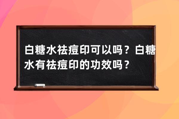 白糖水祛痘印可以吗？白糖水有祛痘印的功效吗？