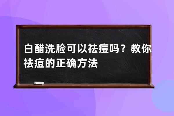 白醋洗脸可以祛痘吗？教你祛痘的正确方法