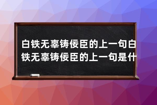 白铁无辜铸佞臣的上一句 白铁无辜铸佞臣的上一句是什么