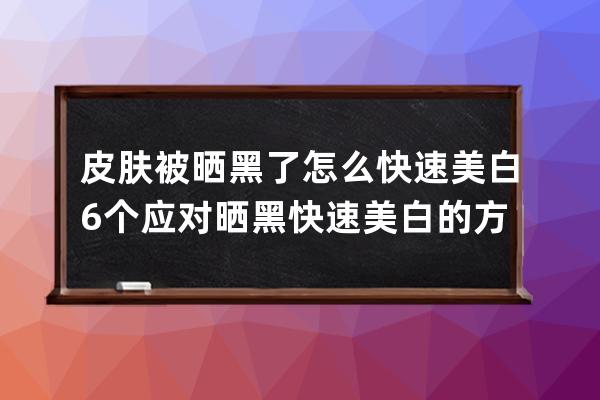 皮肤被晒黑了怎么快速美白 6个应对晒黑快速美白的方法