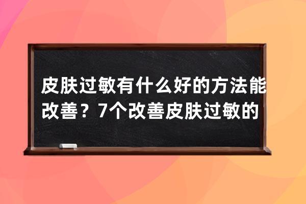 皮肤过敏有什么好的方法能改善？7个改善皮肤过敏的好方法介绍