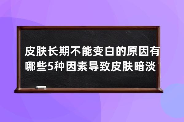 皮肤长期不能变白的原因有哪些 5种因素导致皮肤暗淡无光