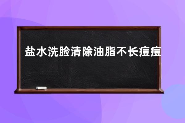 盐水洗脸清除油脂不长痘痘