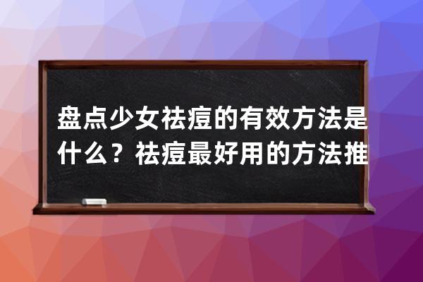 盘点少女祛痘的有效方法是什么？祛痘最好用的方法推荐