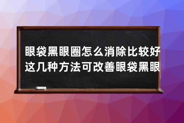 眼袋黑眼圈怎么消除比较好 这几种方法可改善眼袋黑眼圈问题