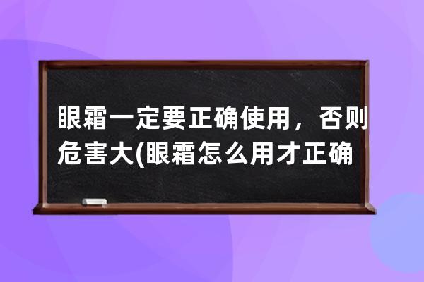 眼霜一定要正确使用，否则危害大(眼霜怎么用才正确方法)