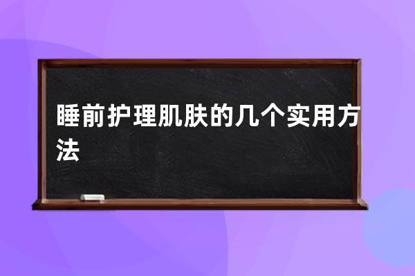 睡前护理肌肤的几个实用方法