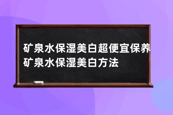 矿泉水保湿美白超便宜保养 矿泉水保湿美白方法