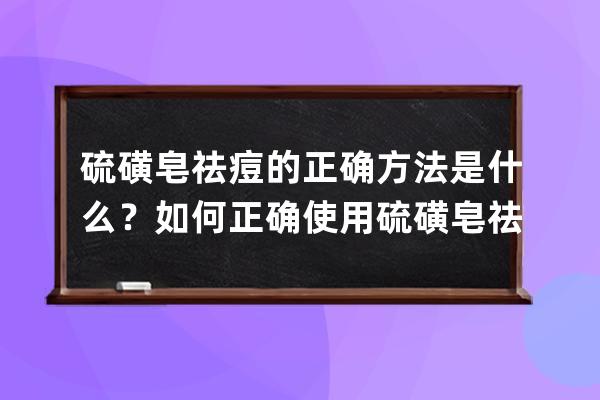 硫磺皂祛痘的正确方法是什么？如何正确使用硫磺皂祛痘？