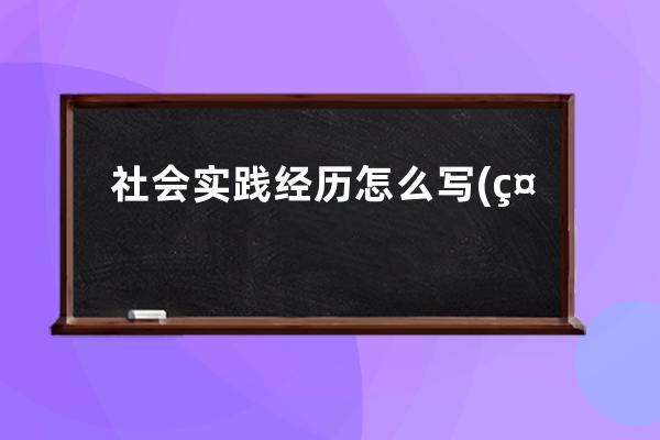 社会实践经历怎么写(社会实践经历怎么写幼儿园中班)