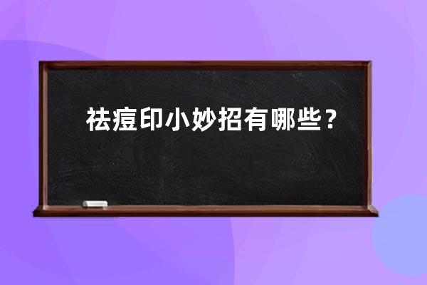 祛痘印小妙招有哪些？祛痘印喝什么花茶？