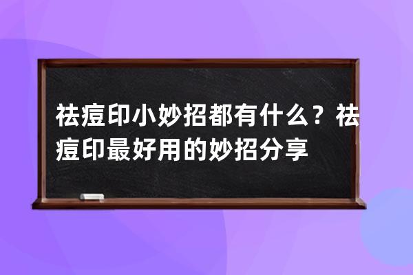 祛痘印小妙招都有什么？祛痘印最好用的妙招分享