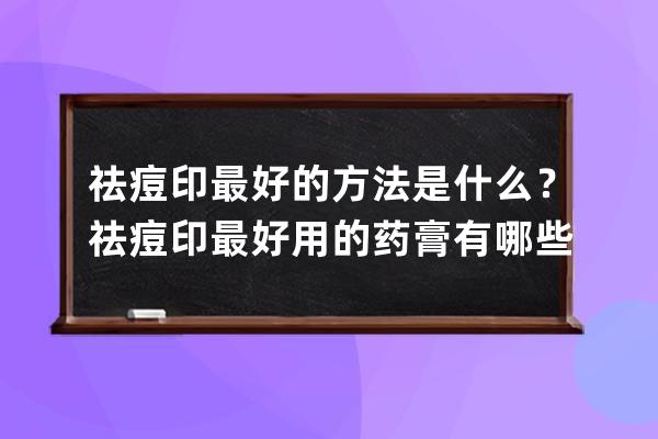 祛痘印最好的方法是什么？祛痘印最好用的药膏有哪些？