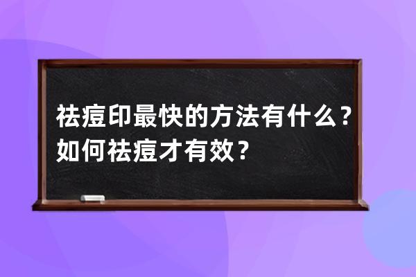 祛痘印最快的方法有什么？如何祛痘才有效？